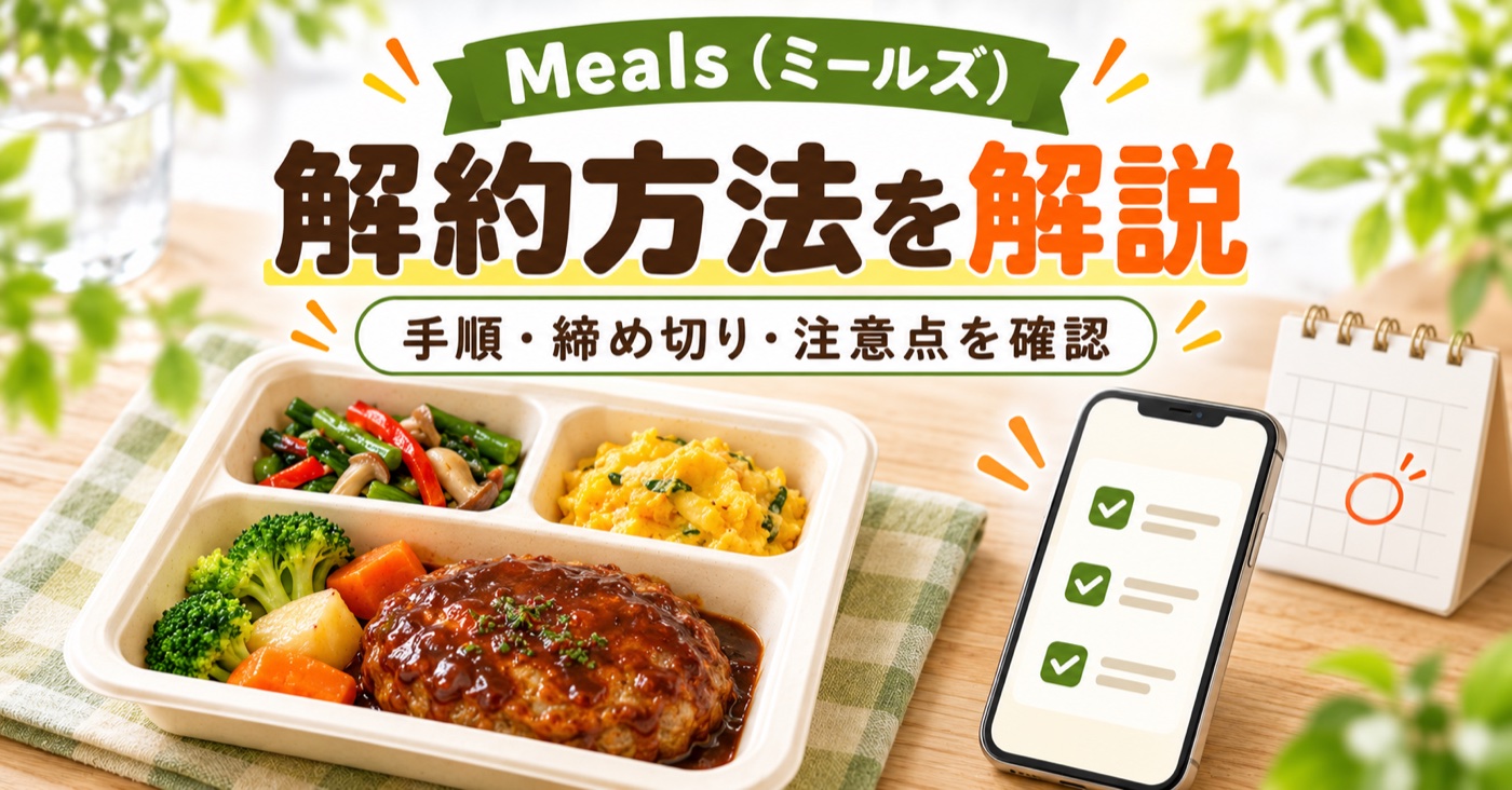 Meals(デリッシュキッチン)の解約方法は?縛りなし・締切4日前の手順【2026年】のアイキャッチ(イメージ)
